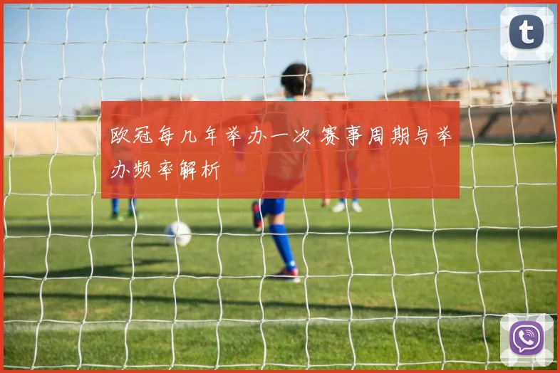 欧冠每几年举办一次 赛事周期与举办频率解析