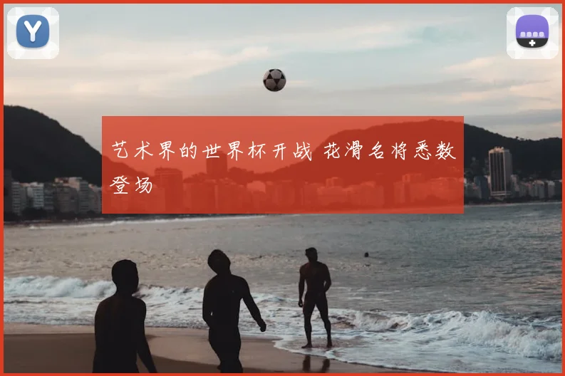 艺术界的世界杯开战 花滑名将悉数登场
