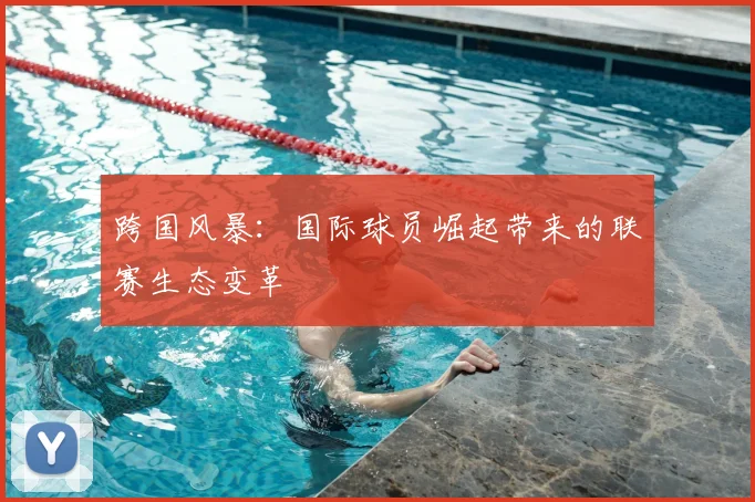 跨国风暴：国际球员崛起带来的联赛生态变革
