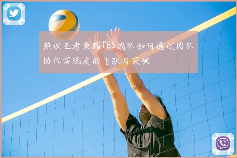 热议王者荣耀TES战队如何通过团队协作实现质的飞跃与突破