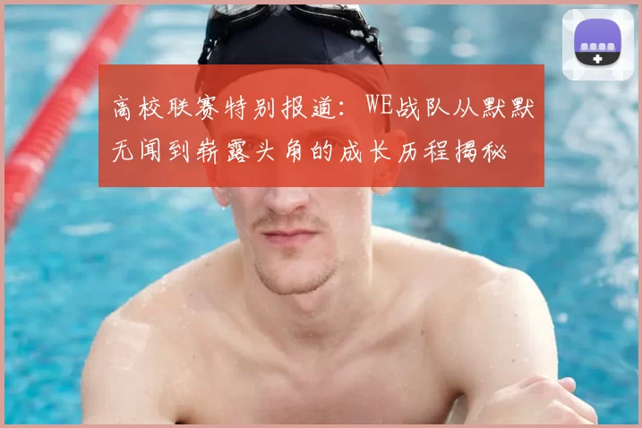 高校联赛特别报道：WE战队从默默无闻到崭露头角的成长历程揭秘