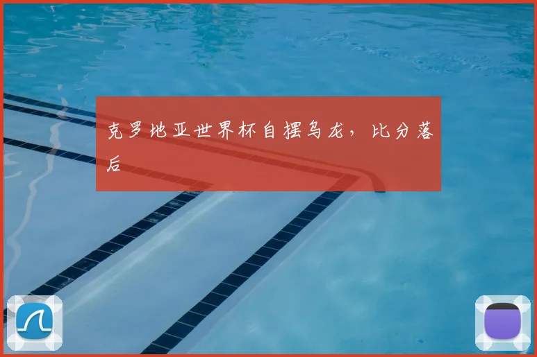 克罗地亚世界杯自摆乌龙,比分落后