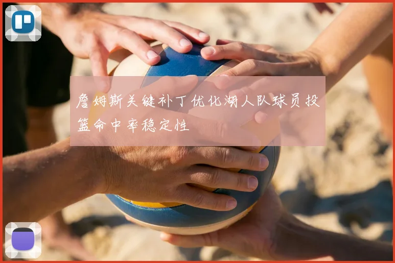詹姆斯关键补丁优化湖人队球员投篮命中率稳定性