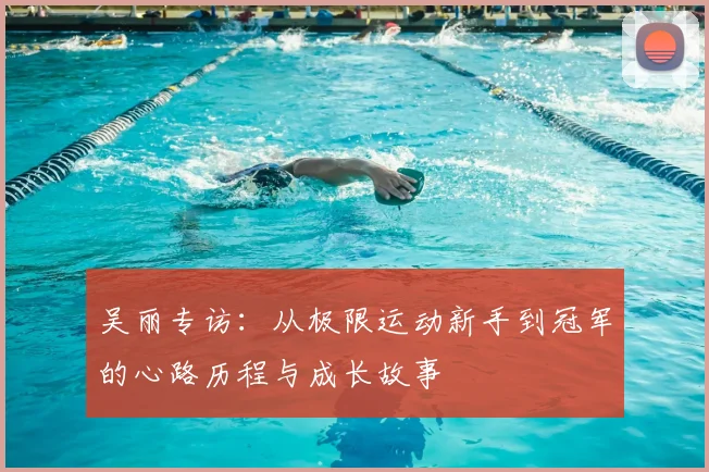 吴丽专访：从极限运动新手到冠军的心路历程与成长故事
