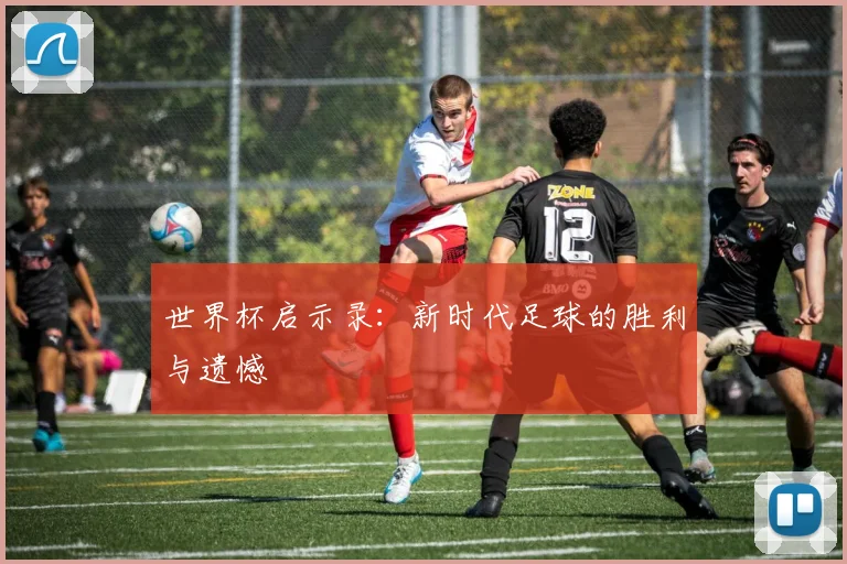 世界杯启示录:新时代足球的胜利与遗憾