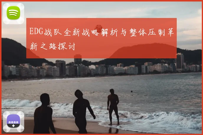 EDG战队全新战略解析与整体压制革新之路探讨
