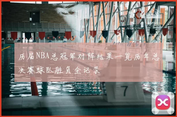 历届NBA总冠军对阵结果一览历年总决赛球队胜负全记录