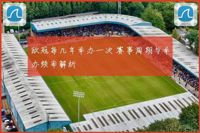 欧冠每几年举办一次 赛事周期与举办频率解析