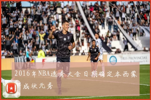 2016年NBA选秀大会日期确定本西蒙斯成状元秀