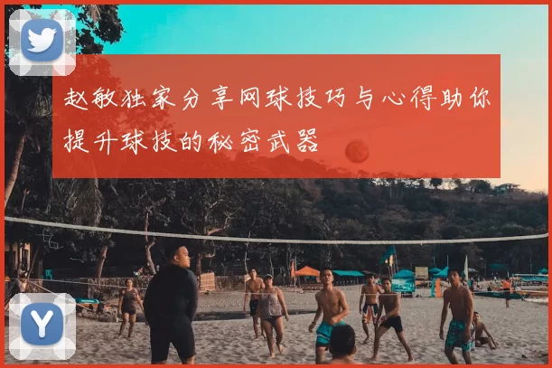 赵敏独家分享网球技巧与心得助你提升球技的秘密武器