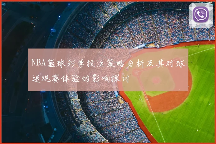 NBA篮球彩票投注策略分析及其对球迷观赛体验的影响探讨