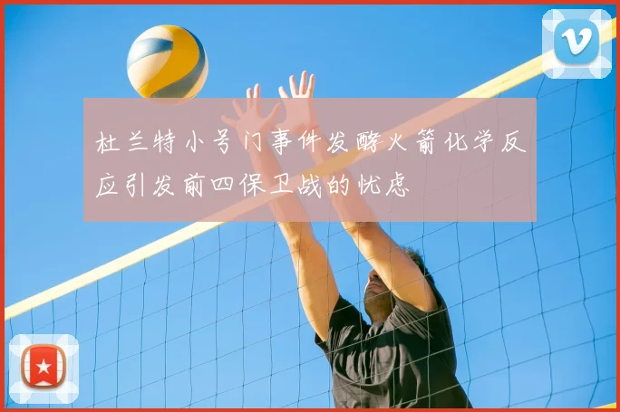 杜兰特小号门事件发酵火箭化学反应引发前四保卫战的忧虑