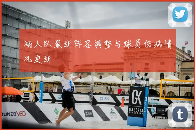 湖人队最新阵容调整与球员伤病情况更新