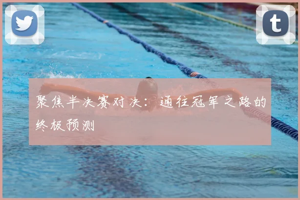 聚焦半决赛对决:通往冠军之路的终极预测