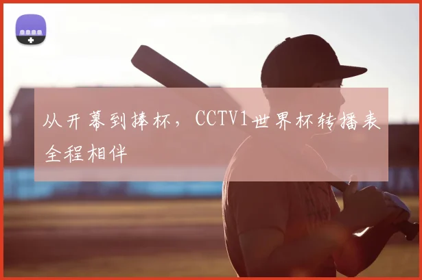 从开幕到捧杯，CCTV1世界杯转播表全程相伴