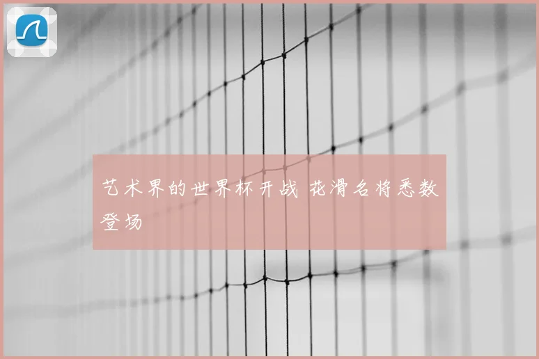 艺术界的世界杯开战 花滑名将悉数登场