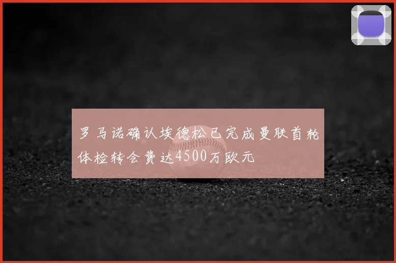 罗马诺确认埃德松已完成曼联首轮体检转会费达4500万欧元