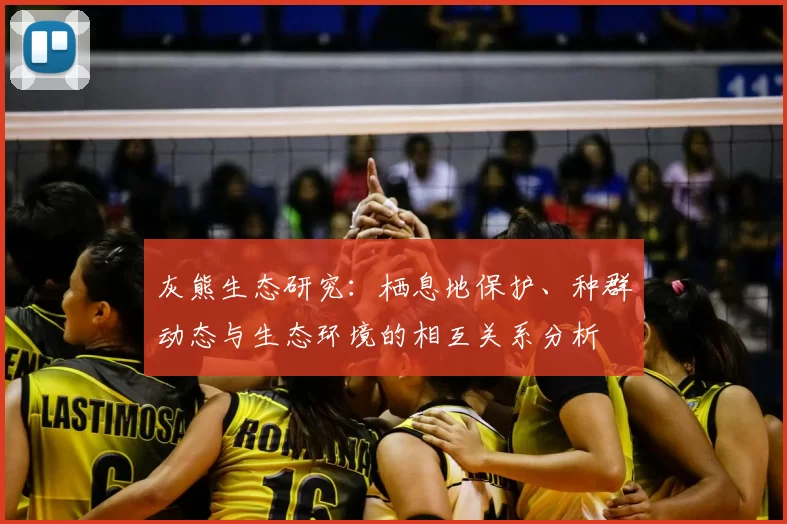 灰熊生态研究：栖息地保护、种群动态与生态环境的相互关系分析