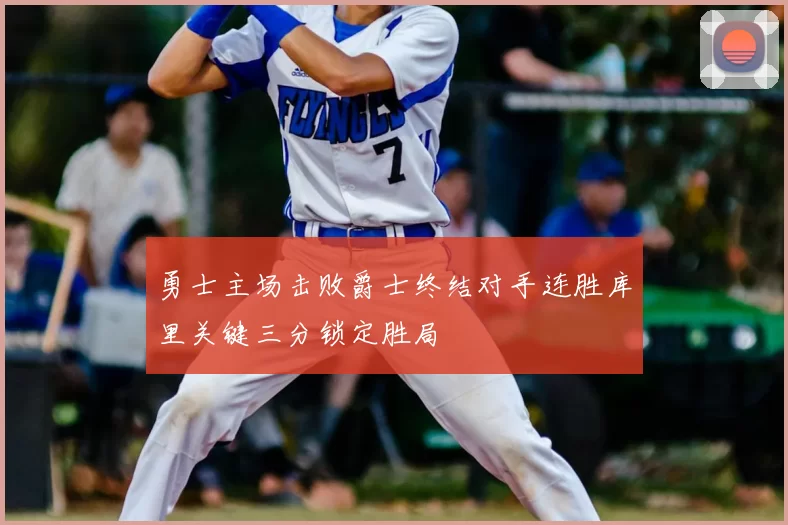 勇士主场击败爵士终结对手连胜库里关键三分锁定胜局