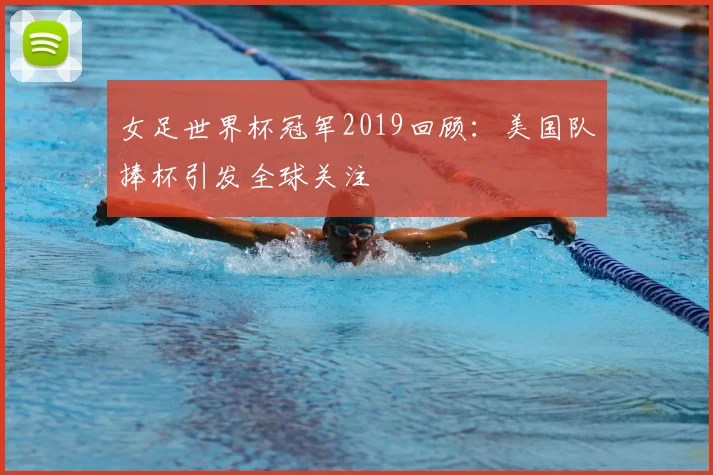 女足世界杯冠军2019回顾:美国队捧杯引发全球关注