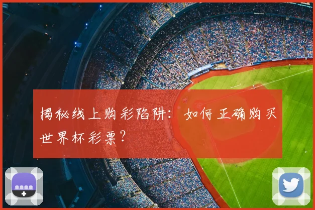揭秘线上购彩陷阱:如何正确购买世界杯彩票?