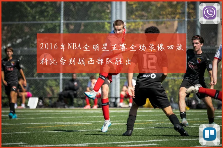 2016年NBA全明星正赛全场录像回放科比告别战西部队胜出