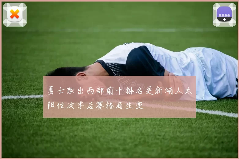 勇士跌出西部前十排名更新湖人太阳位次季后赛格局生变
