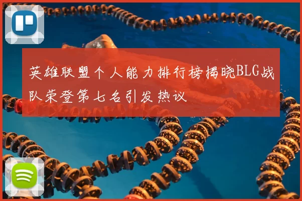 英雄联盟个人能力排行榜揭晓BLG战队荣登第七名引发热议