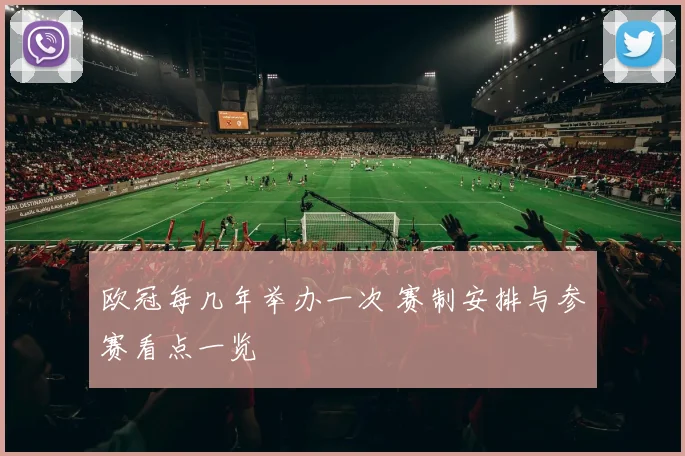 欧冠每几年举办一次 赛制安排与参赛看点一览
