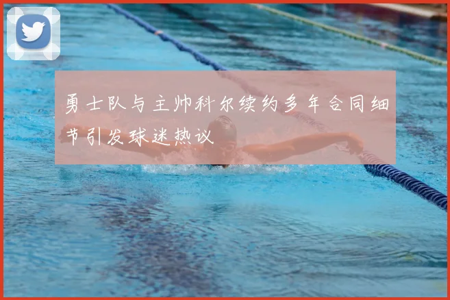 勇士队与主帅科尔续约多年合同细节引发球迷热议