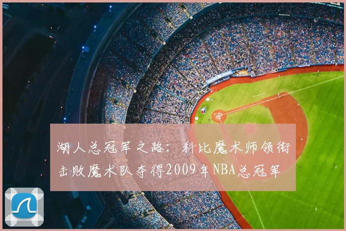 湖人总冠军之路:科比魔术师领衔击败魔术队夺得2009年NBA总冠军