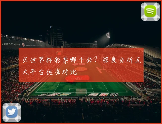 买世界杯彩票哪个好?深度分析五大平台优劣对比