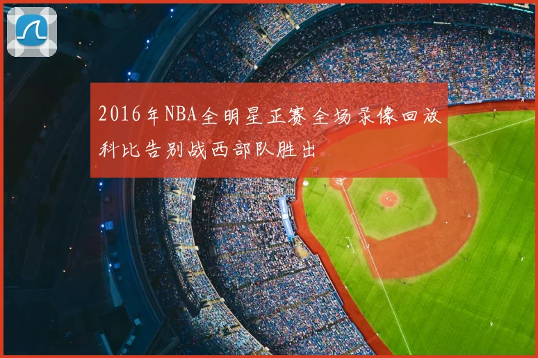 2016年NBA全明星正赛全场录像回放科比告别战西部队胜出