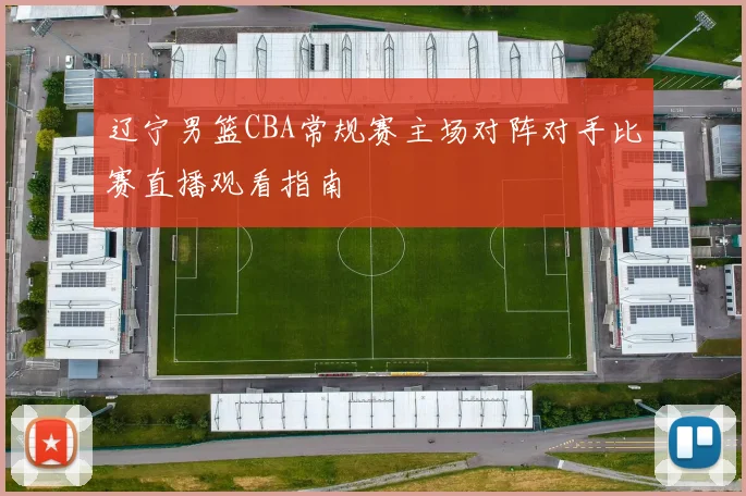 辽宁男篮CBA常规赛主场对阵对手比赛直播观看指南