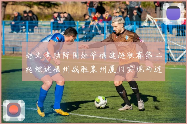 赵文卓助阵国姓爷福建超联赛第二轮综述福州战胜泉州厦门实现两连胜