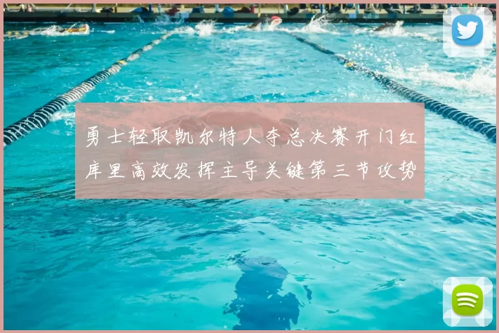 勇士轻取凯尔特人夺总决赛开门红库里高效发挥主导关键第三节攻势