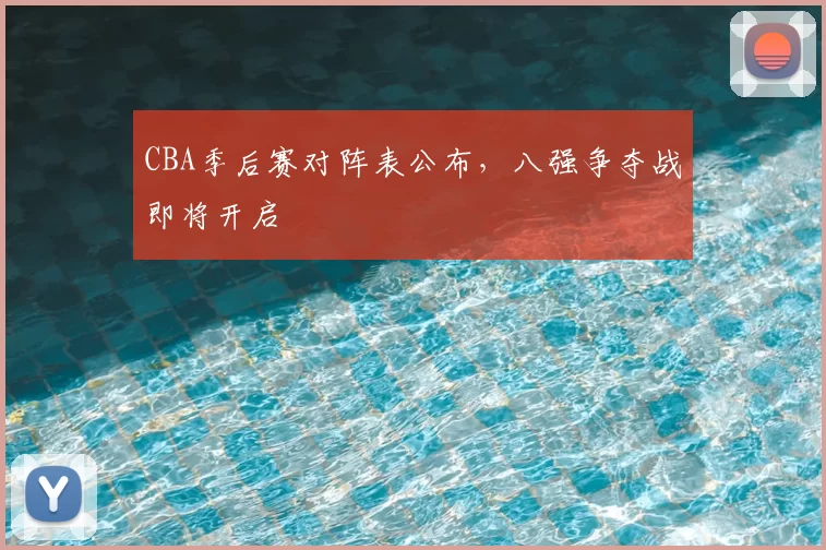 CBA季后赛对阵表公布，八强争夺战即将开启