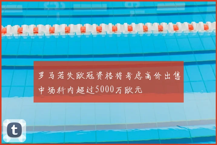 罗马若失欧冠资格将考虑高价出售中场科内超过5000万欧元