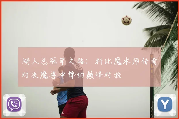 湖人总冠军之路:科比魔术师传奇对决魔兽中锋的巅峰对抗