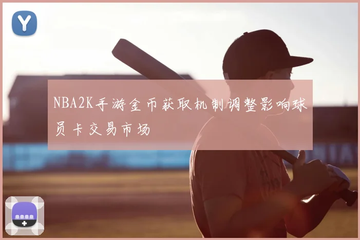 NBA2K手游金币获取机制调整影响球员卡交易市场