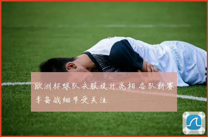 欧洲杯球队衣服设计亮相 各队新赛季备战细节受关注