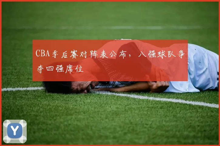 CBA季后赛对阵表公布，八强球队争夺四强席位