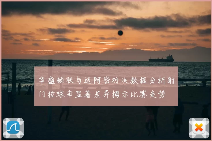 华盛顿联与迈阿密对决数据分析射门控球率显著差异揭示比赛走势