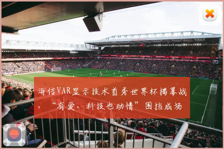 海信VAR显示技术首秀世界杯揭幕战，“有爱，科技也动情”围挡成场边最抢眼中国元素