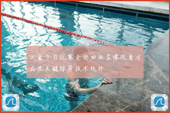 火箭今日比赛全场回放录像观看方式及关键球员技术统计